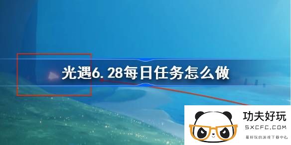 光遇6.28每日任务怎么做-光遇6月28日每日任务做法攻略