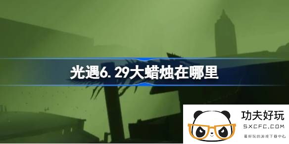 光遇6.29大蜡烛在哪里-光遇6月29日大蜡烛位置攻略