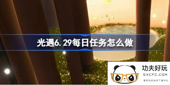 光遇6.29每日任务怎么做-光遇6月29日每日任务做法攻略