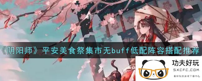 《阴阳师》平安美食祭集市无buff低配阵容搭配推荐