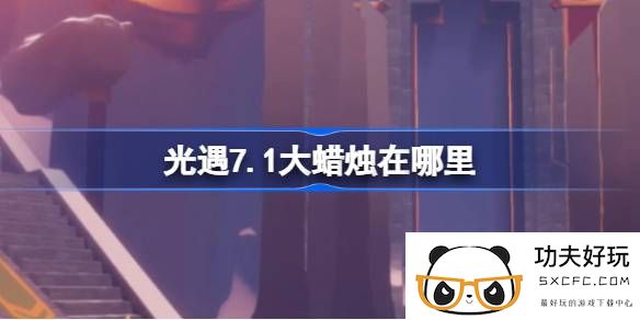 光遇7.1大蜡烛在哪里-光遇7月1日大蜡烛位置攻略