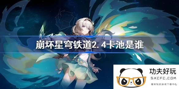 崩坏星穹铁道2.4卡池是谁-崩铁2.4卡池介绍