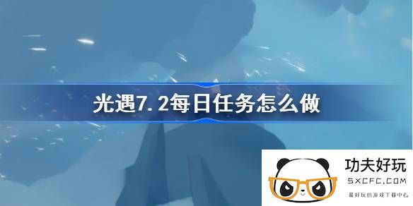 光遇7.2每日任务怎么做-光遇7月2日每日任务做法攻略